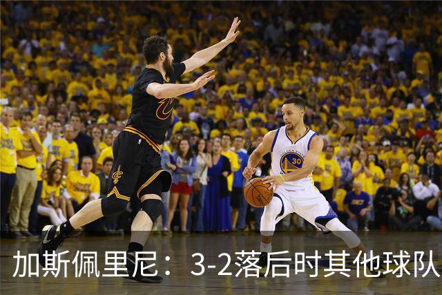 加斯佩里尼：3-2落后时其他球队可能放弃，但我们完成了逆转