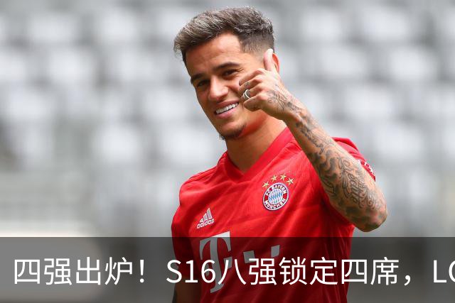 四强出炉！S16八强锁定四席，LCK三队领跑，iG扛下LPL大旗