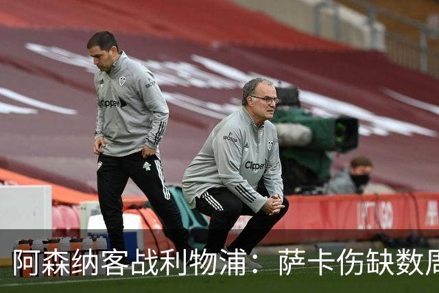 阿森纳客战利物浦：萨卡伤缺数周，16岁小将停赛三场