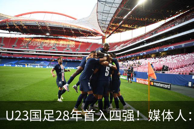 U23国足28年首入四强！媒体人：没办法骂了吧，让韩国队去服兵役