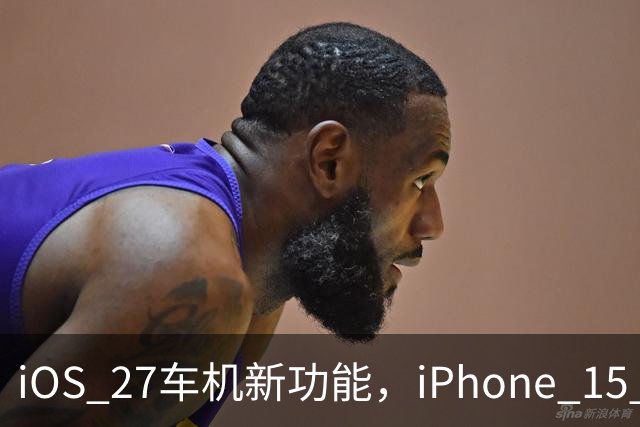 iOS 27车机新功能，iPhone 15 Pro以下用不了